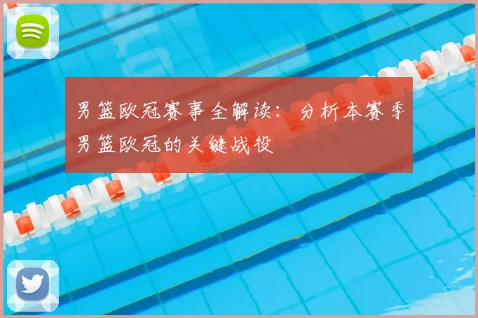 男篮欧冠赛事全解读：分析本赛季男篮欧冠的关键战役