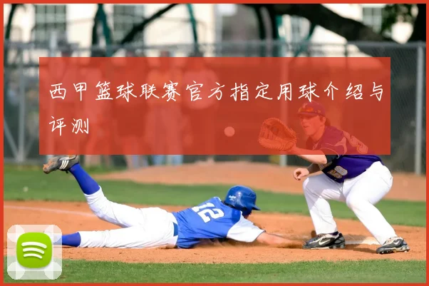 西甲篮球联赛官方指定用球介绍与评测