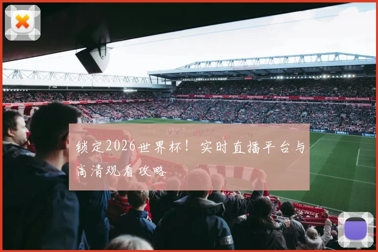 锁定2026世界杯！实时直播平台与高清观看攻略