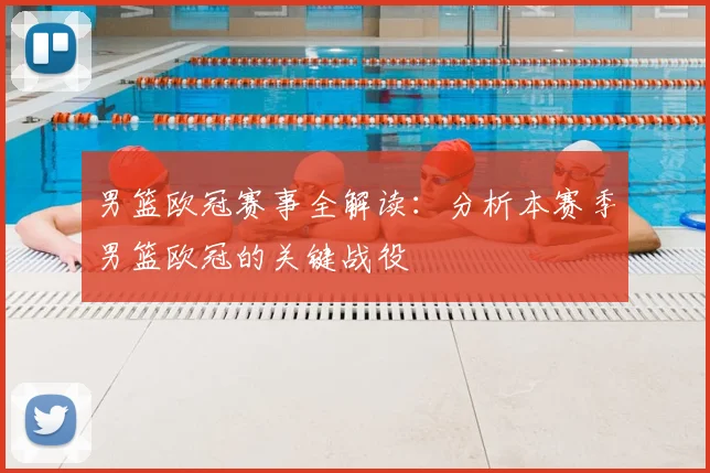 男篮欧冠赛事全解读:分析本赛季男篮欧冠的关键战役