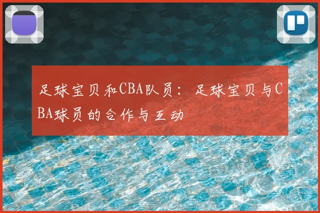 足球宝贝和CBA队员:足球宝贝与CBA球员的合作与互动