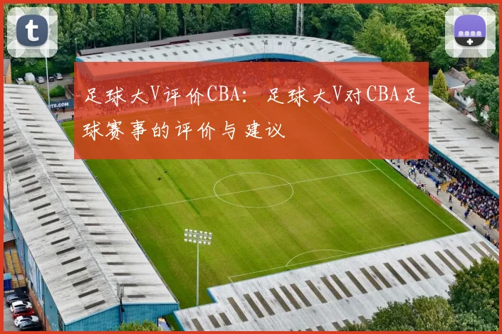 足球大V评价CBA:足球大V对CBA足球赛事的评价与建议